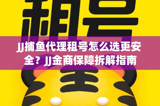 JJ捕鱼代理租号怎么选更安全？JJ金商保障拆解指南
