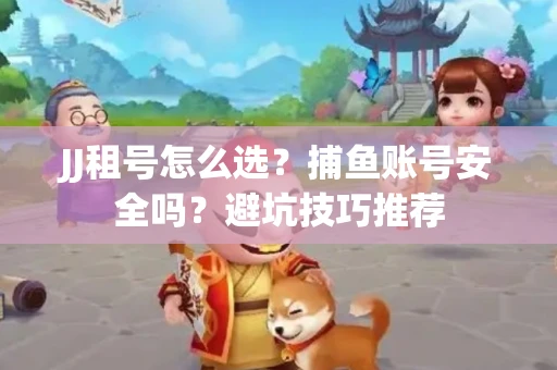 JJ租号怎么选?捕鱼账号安全吗?避坑技巧推荐 JJ租号怎么选?捕鱼账号安全吗?避坑技巧推荐