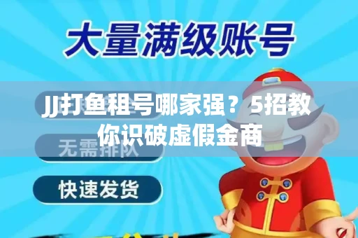 JJ打鱼租号哪家强？5招教你识破虚假金商