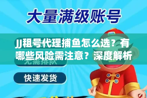 JJ租号代理捕鱼怎么选？有哪些风险需注意？深度解析来了