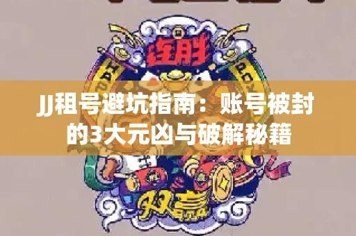 JJ租号避坑指南：账号被封的3大元凶与破解秘籍