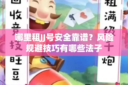 哪里租JJ号安全靠谱？风险规避技巧有哪些法子