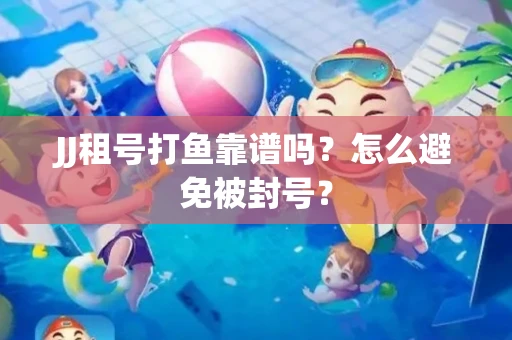 JJ租号打鱼靠谱吗？怎么避免被封号？